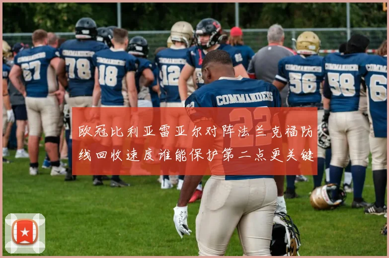 欧冠比利亚雷亚尔对阵法兰克福防线回收速度谁能保护第二点更关键