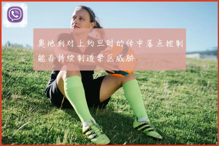 奥地利对上约旦时的传中落点控制能否持续制造禁区威胁