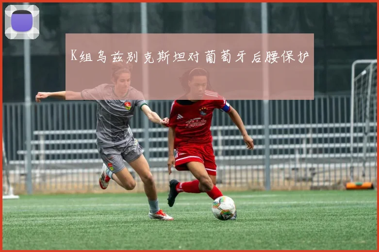 K组乌兹别克斯坦对葡萄牙后腰保护