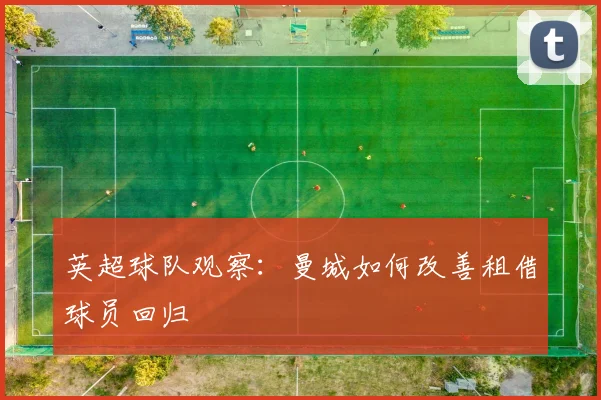 英超球队观察：曼城如何改善租借球员回归