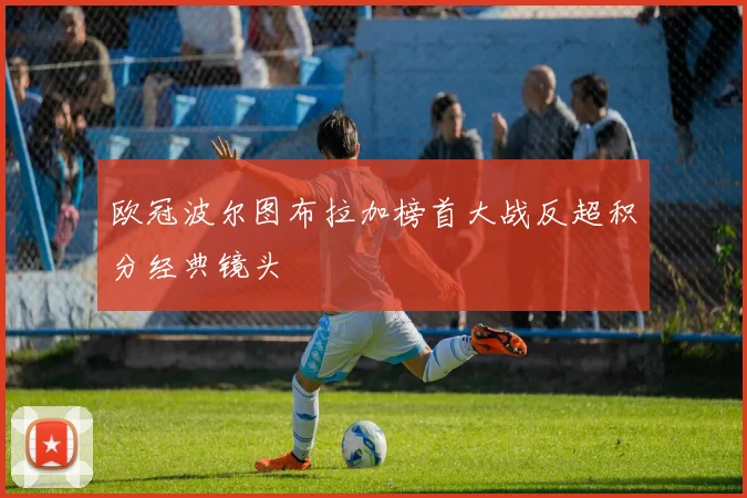 欧冠波尔图布拉加榜首大战反超积分经典镜头