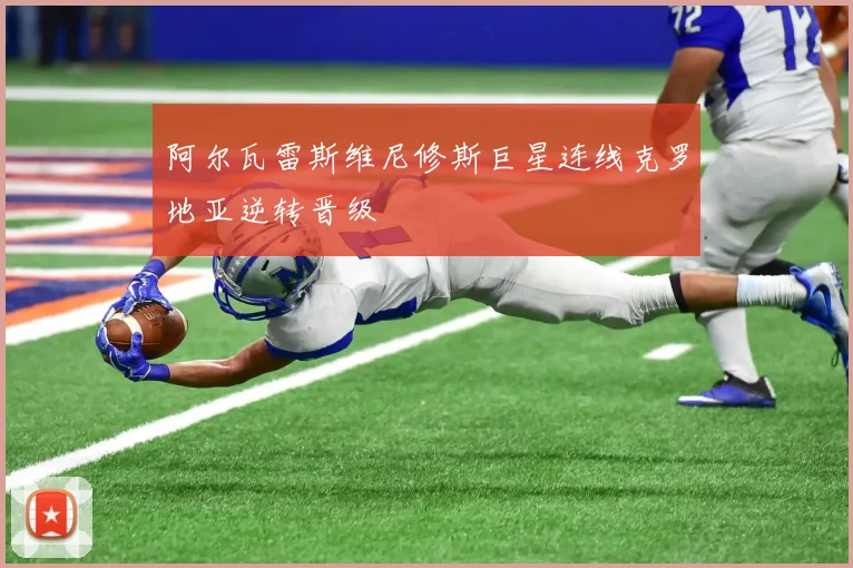 阿尔瓦雷斯维尼修斯巨星连线克罗地亚逆转晋级