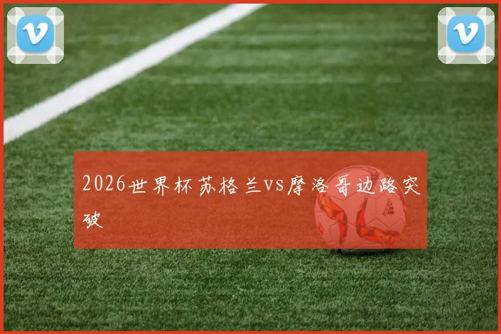2026世界杯苏格兰vs摩洛哥边路突破