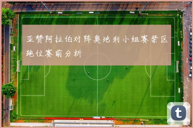 亚赞阿拉伯对阵奥地利小组赛禁区跑位赛前分析