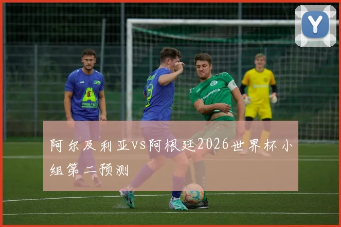 阿尔及利亚vs阿根廷2026世界杯小组第二预测