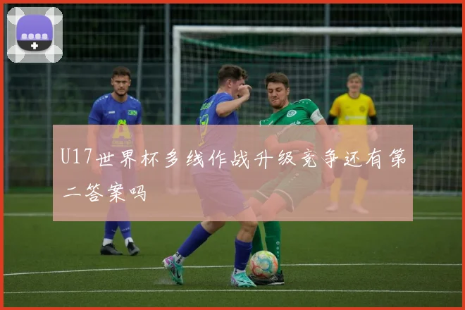 U17世界杯多线作战升级竞争还有第二答案吗