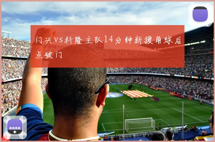 门兴vs科隆主队14分钟新援角球后点破门