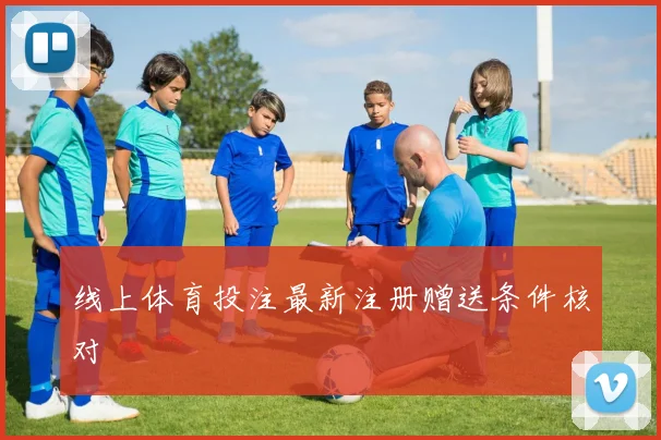 线上体育投注最新注册赠送条件核对