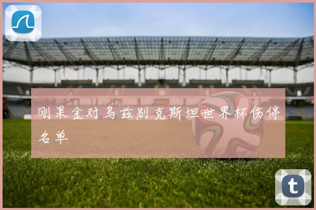 刚果金对乌兹别克斯坦世界杯伤停名单