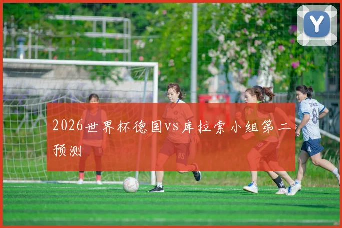 2026世界杯德国vs库拉索小组第二预测