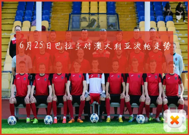 6月25日巴拉圭对澳大利亚次轮走势