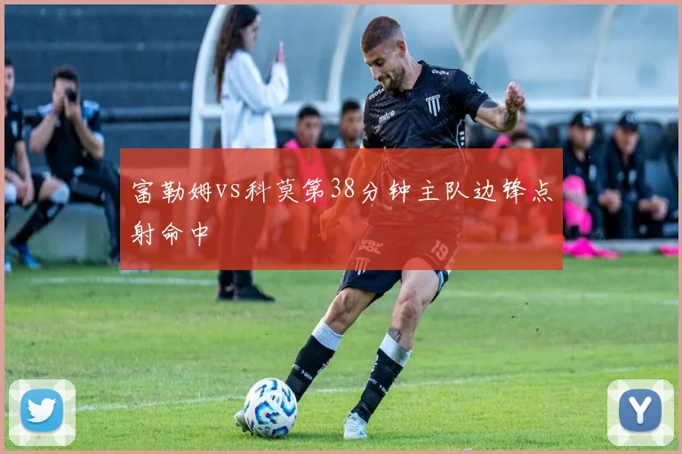 富勒姆vs科莫第38分钟主队边锋点射命中