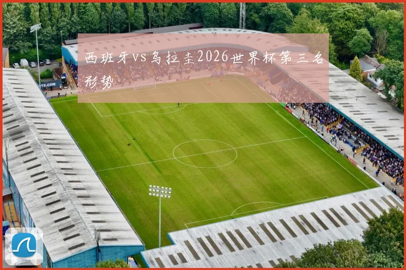 西班牙vs乌拉圭2026世界杯第三名形势