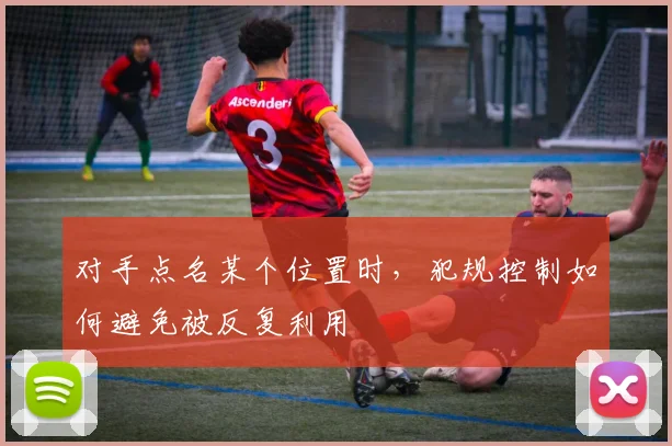 对手点名某个位置时，犯规控制如何避免被反复利用