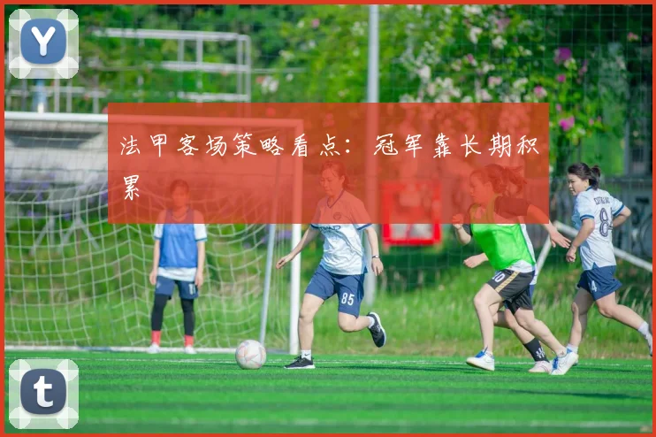 法甲客场策略看点:冠军靠长期积累