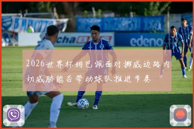 2026世界杯姆巴佩面对挪威边路内切威胁能否带动球队推进节奏