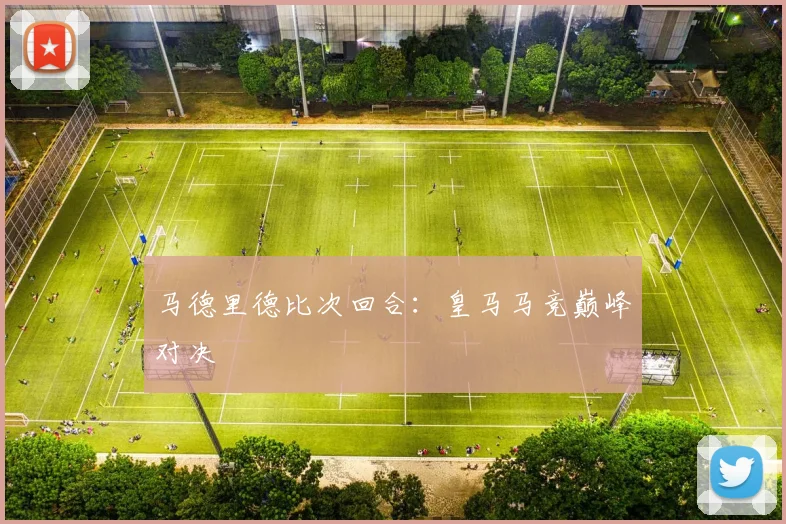 马德里德比次回合：皇马马竞巅峰对决