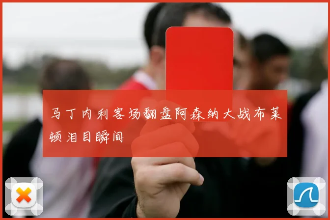 马丁内利客场翻盘阿森纳大战布莱顿泪目瞬间